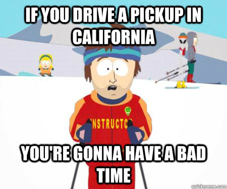 If you drive a pickup in California You're gonna have a bad time  