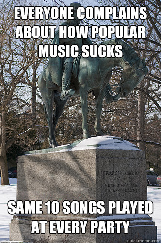 Everyone complains about how popular music sucks Same 10 songs played at every party - Everyone complains about how popular music sucks Same 10 songs played at every party  Drew University Meme
