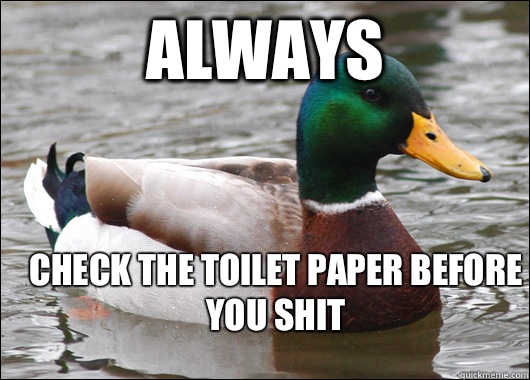 Always Check the toilet paper before you shit - Always Check the toilet paper before you shit  Actual Advice Mallard