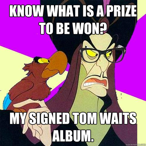 Know what is a prize to be won? My signed Tom Waits album.  Hipster Jafar