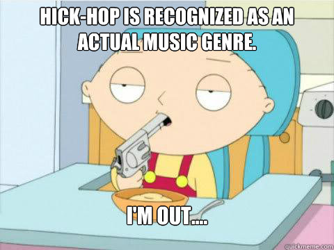 Hick-hop is recognized as an actual music genre. I'm out....  On Edge Stewie