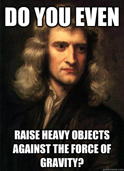 Do you even raise heavy objects against the force of gravity? - Do you even raise heavy objects against the force of gravity?  Sir Isaac Newton