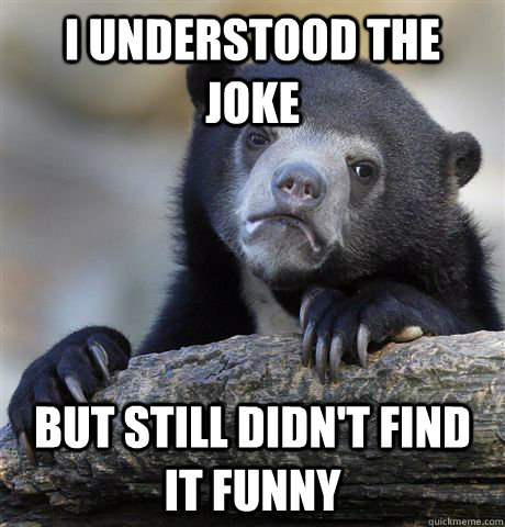 I understood the Joke But still didn't find it funny  Confession Bear