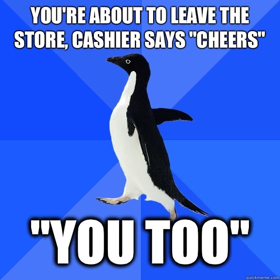 You're about to leave the store, cashier says 