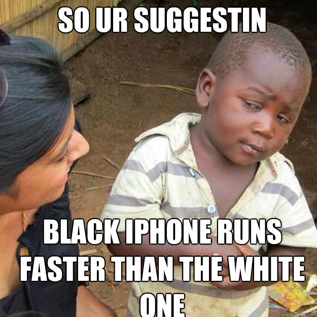 So ur suggestin black iphone RUNS faster than the white one  African kid