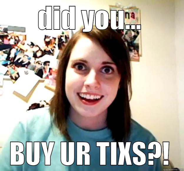 DID YOU... BUY UR TIXS?! Overly Attached Girlfriend