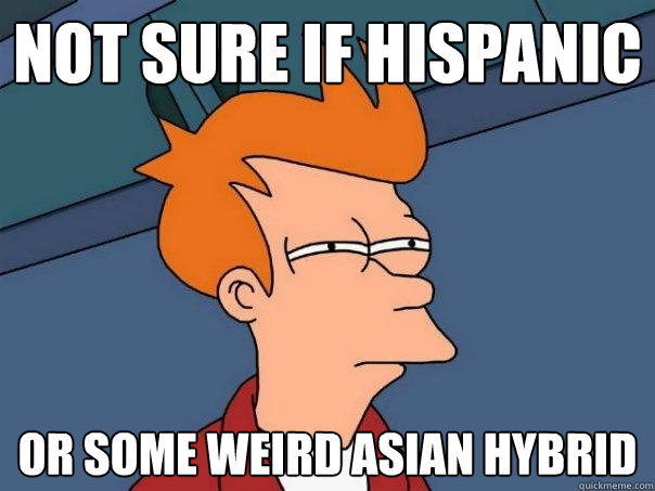 Not sure if Hispanic Or some weird asian hybrid  Futurama Fry