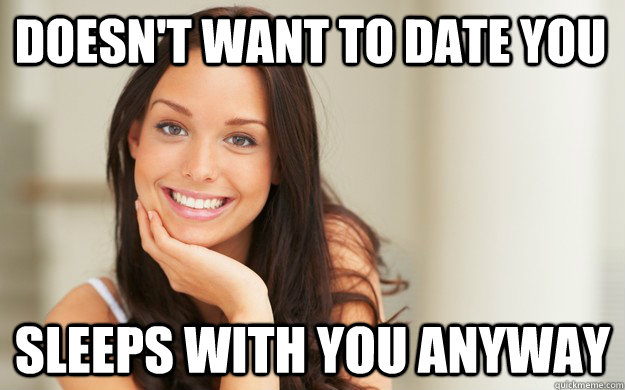 doesn't want to date you sleeps with you anyway  Good Girl Gina