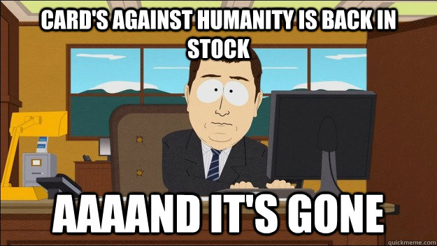 Card's against Humanity is back in stock Aaaand it's gone - Card's against Humanity is back in stock Aaaand it's gone  aaaand its gone
