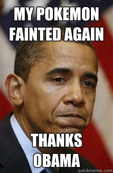 my pokemon fainted again Thanks obama  Everything Is Barack Obamas Fault
