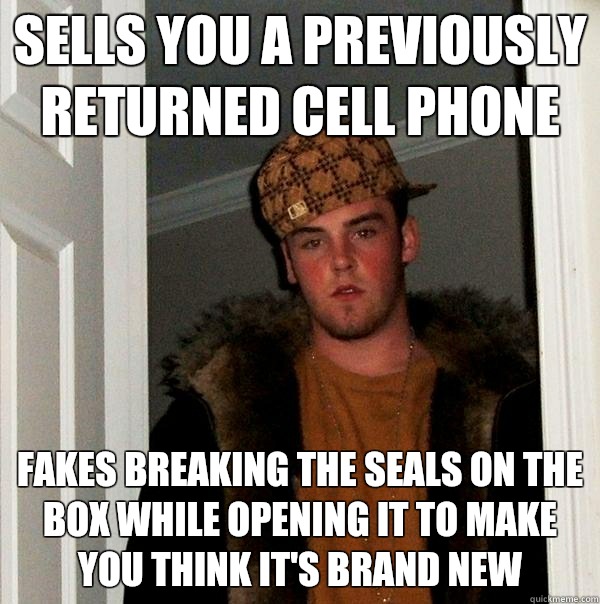 Sells you a previously returned cell phone  Fakes breaking the seals on the box while opening it to make you think it's brand new  - Sells you a previously returned cell phone  Fakes breaking the seals on the box while opening it to make you think it's brand new   Scumbag Steve