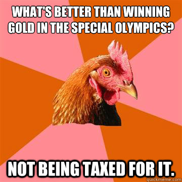 what's better than winning gold in the special olympics? not being taxed for it.  Anti-Joke Chicken
