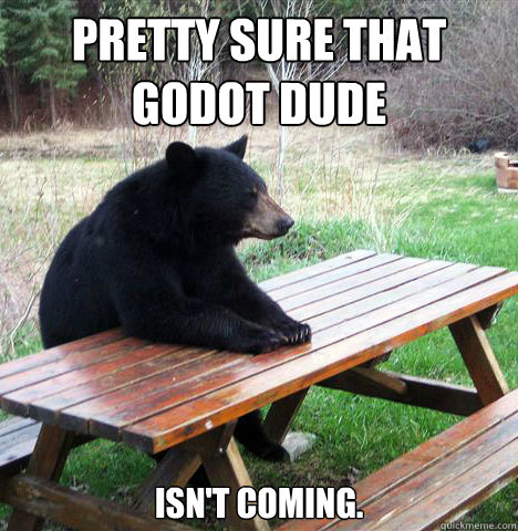 Pretty sure that Godot dude isn't coming.  waiting bear