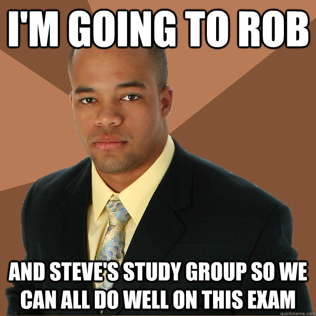 I'm going to Rob and Steve's study group so we can all do well on this exam  Successful Black Man