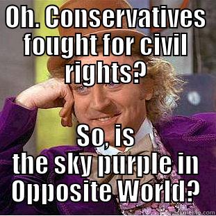 OH. CONSERVATIVES FOUGHT FOR CIVIL RIGHTS? SO, IS THE SKY PURPLE IN OPPOSITE WORLD? Condescending Wonka