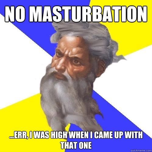 No masturbation ...err, I was high when I came up with that one  Advice God