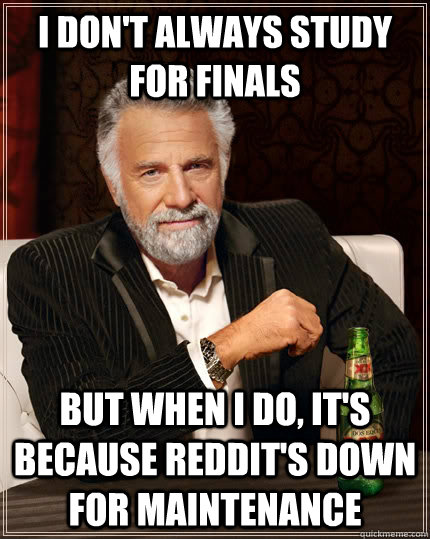I don't always study for finals but when I do, it's because reddit's down for maintenance   The Most Interesting Man In The World
