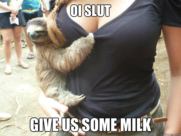 oi slut Give us some milk  Sloth Manwhore