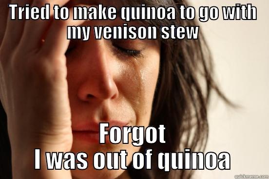 TRIED TO MAKE QUINOA TO GO WITH MY VENISON STEW FORGOT I WAS OUT OF QUINOA First World Problems