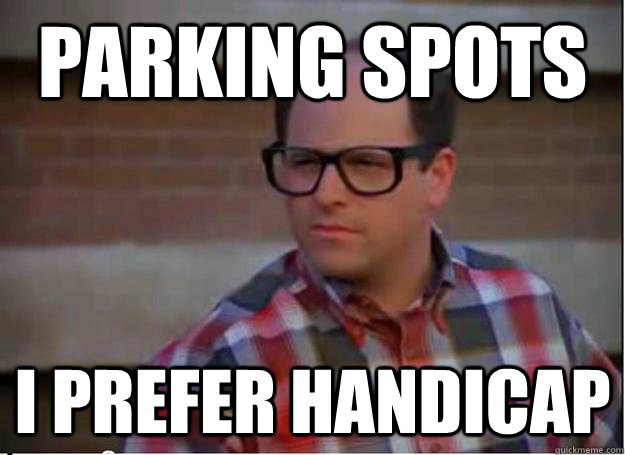 parking spots i prefer handicap  Hipster George Costanza