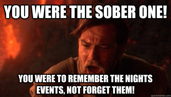 You were the sober one! You were to remember the nights events, not forget them! - You were the sober one! You were to remember the nights events, not forget them!  Misc