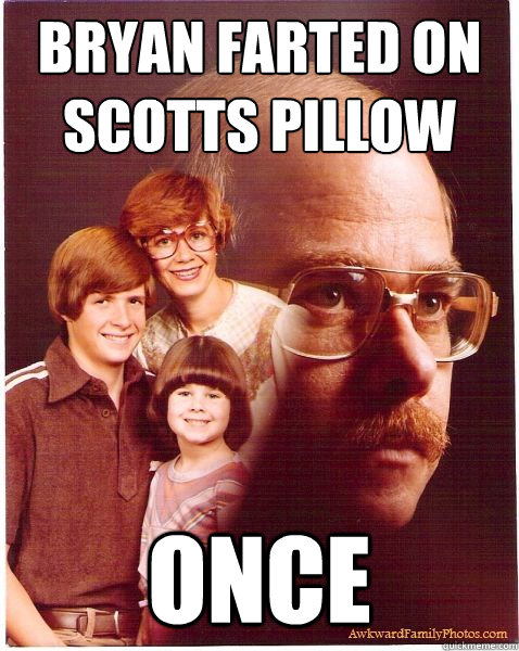 bryan farted on scotts pillow once  Vengeance Dad
