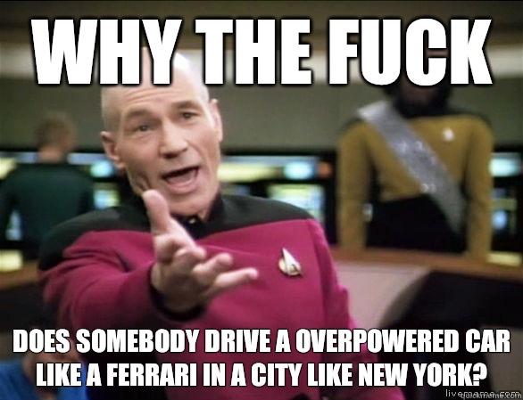 why the fuck Does somebody drive a overpowered car like a Ferrari in a city like New York?  Annoyed Picard HD