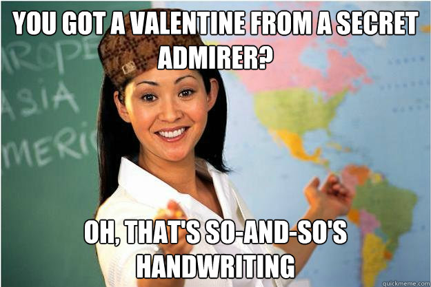 You got a valentine from a secret admirer? Oh, that's So-and-So's Handwriting  Scumbag Teacher