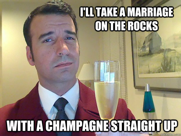 I'll take a marriage on the rocks With a champagne straight up - I'll take a marriage on the rocks With a champagne straight up  Fabulous Divorced Guy