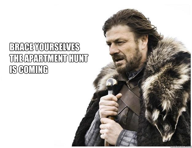Brace yourselves
The Apartment Hunt 
is Coming - Brace yourselves
The Apartment Hunt 
is Coming  Imminent Ned
