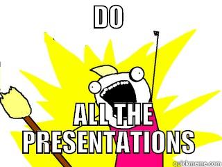 Presentations  -                    DO                           ALL THE PRESENTATIONS All The Things