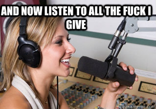 And now listen to all the fuck i give   scumbag radio dj
