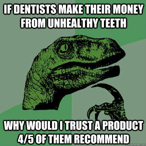 If dentists make their money from unhealthy teeth Why would i trust a product 4/5 of them recommend  Philosoraptor