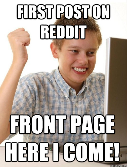 First post on reddit Front page here I come!  First Day on the Internet Kid
