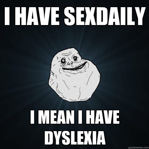 i have sexdaily i mean i have dyslexia   Forever Alone