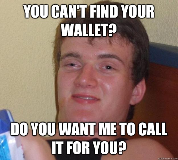 You can't find your wallet? Do you want me to call it for you?  10 Guy