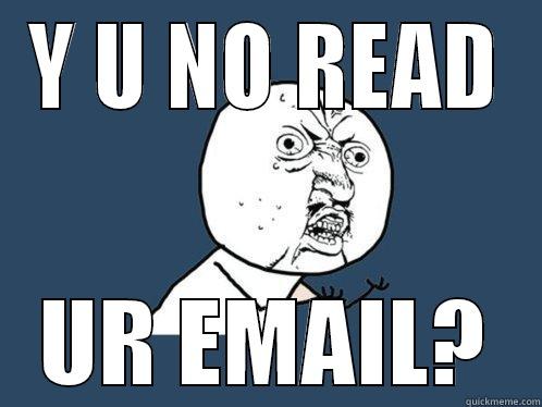 Y U NO READ UR EMAIL? Y U No