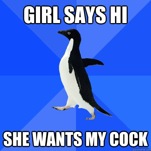 Girl says hi she wants my cock   Socially Awkward Penguin
