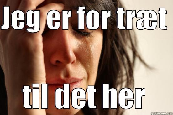 JEG ER FOR TRÆT  TIL DET HER First World Problems