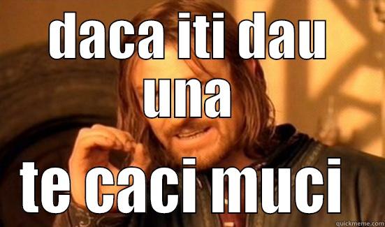 DACA ITI DAU UNA TE CACI MUCI  Boromir