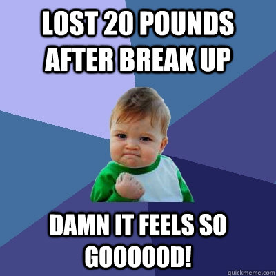 lost 20 pounds after break up damn it feels so goooood!  Success Kid