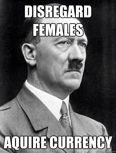 Disregard Females Aquire Currency  Misunderstood Hitler