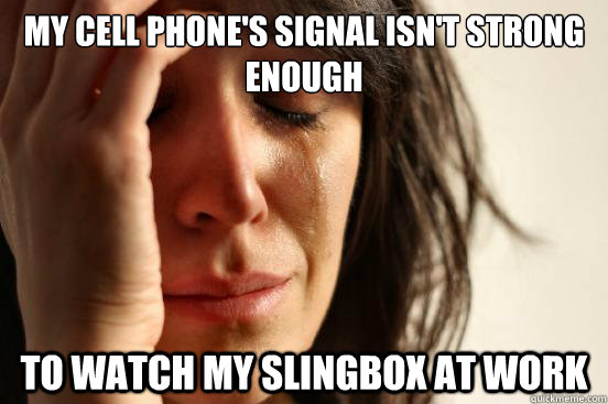 My cell phone's signal isn't strong enough To watch my slingbox at work - My cell phone's signal isn't strong enough To watch my slingbox at work  First World Problems