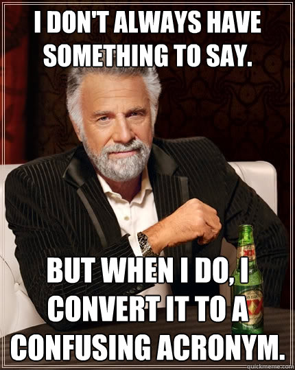 I don't always have something to say. But when I do, I convert it to a confusing acronym.  The Most Interesting Man In The World