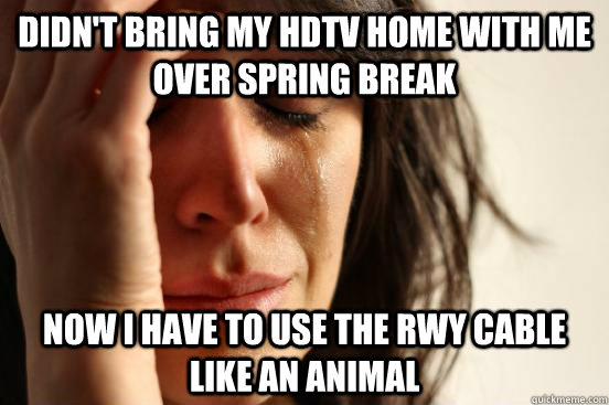 Didn't bring my HDTV home with me over spring break Now I have to use the rwy cable like an animal  First World Problems