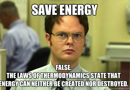 Save Energy False.
The Laws of thermodynamics state that energy can neither be created nor destroyed.   Schrute