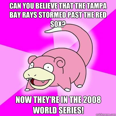 Can you believe that the Tampa Bay Rays stormed past the Red Sox? Now they're in the 2008 World Series!  Slowpoke