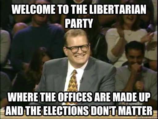 Welcome to the Libertarian Party Where the offices are made up and the elections don't matter - Welcome to the Libertarian Party Where the offices are made up and the elections don't matter  Drew Carey Whose Line