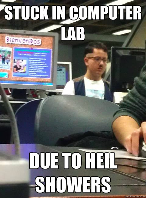 Stuck in computer lab Due to Heil showers - Stuck in computer lab Due to Heil showers  HIPSTER HITLER