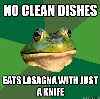 No clean dishes eats lasagna with just a knife  Foul Bachelor Frog